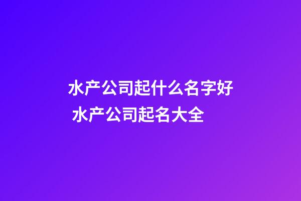 水产公司起什么名字好 水产公司起名大全